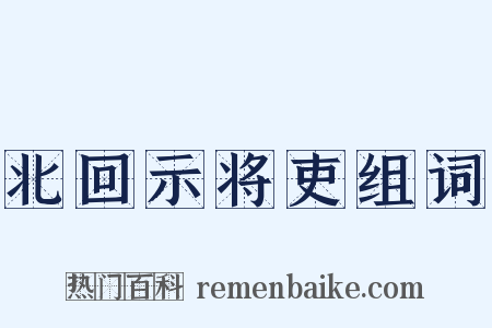 北回示将吏组词是什么意思的图片